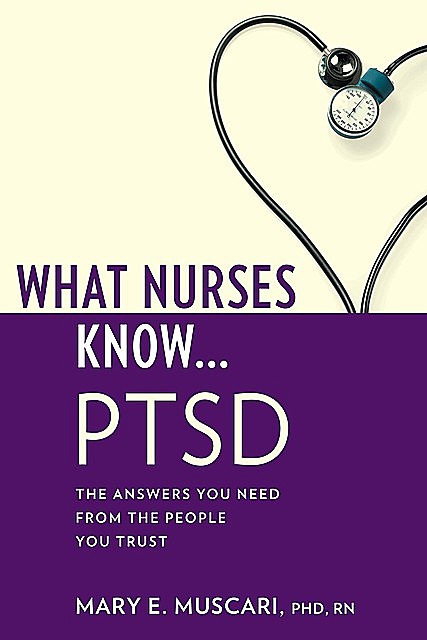 What Nurses Know…PTSD, Mary E. Muscari, CPNP, PMHCNS-BC, AFN-BC, MSCr