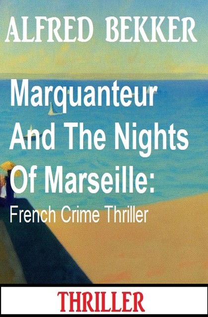 Marquanteur And The Nights Of Marseille: French Crime Thriller, Alfred Bekker