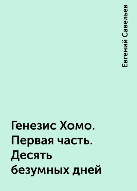 Генезис Хомо. Первая часть. Десять безумных дней, Евгений Савельев