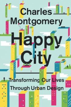 Happy City: Transforming Our Lives Through Urban Design, Montgomery Charles