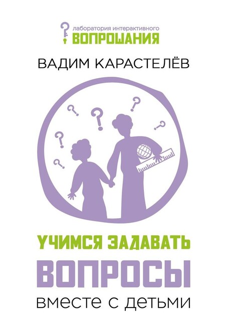 Учимся задавать вопросы вместе с детьми, Вадим Карастелев