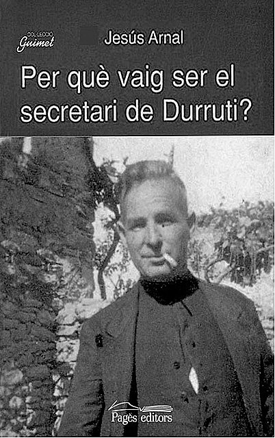 Per què vaig ser el secretari de Durruti, Jesús Arnal