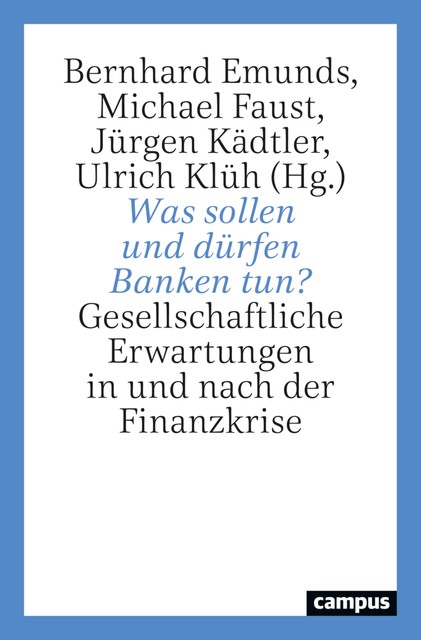 Was sollen und dürfen Banken tun, Faust Michael, Alen Bosankic, Benjamin Braun, Bernhard Emunds, Isabel Kusche, Isabella Senghor, Jürgen Kädtler, Korbinian Zander, Moritz Hütten, Richard Deeg, Ulrich Klüh