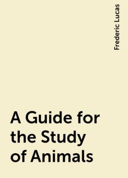 A Guide for the Study of Animals, Frederic Lucas