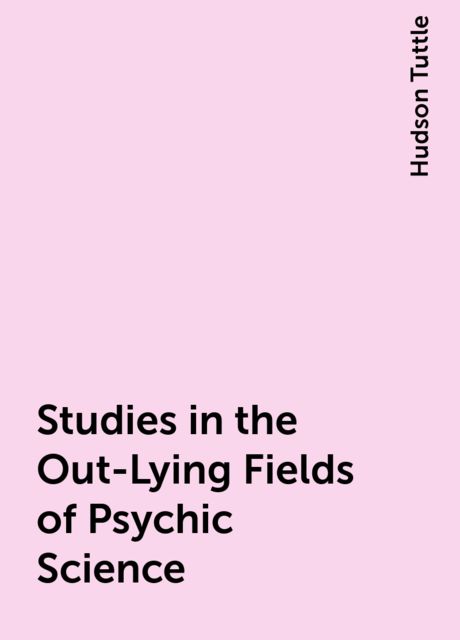 Studies in the Out-Lying Fields of Psychic Science, Hudson Tuttle