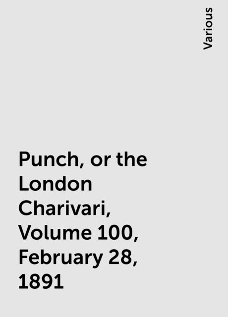 Punch, or the London Charivari, Volume 100, February 28, 1891, Various
