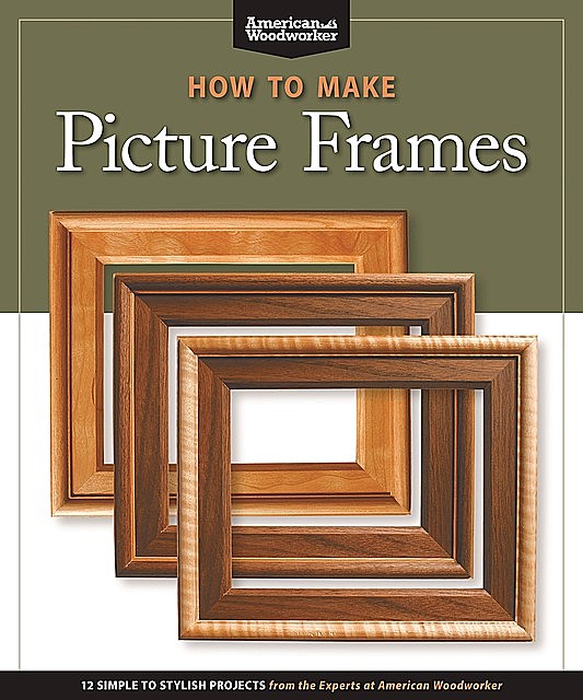 How to Make Picture Frames (Best of AW), Editors of American Woodworker
