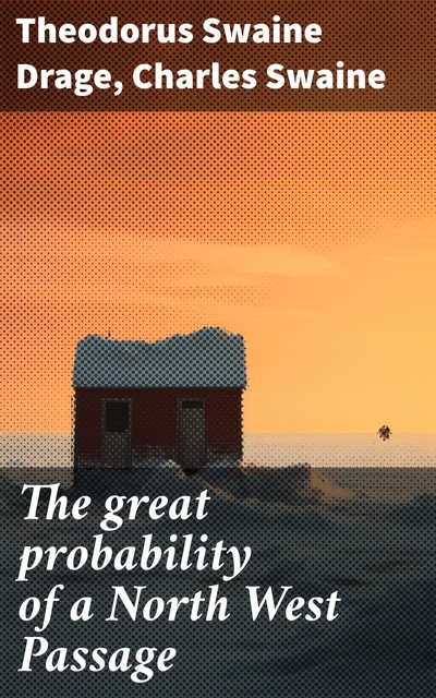 The great probability of a North West Passage, Charles Swaine, Theodorus Swaine Drage
