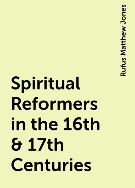 Spiritual Reformers in the 16th & 17th Centuries, Rufus Matthew Jones