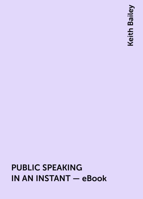 PUBLIC SPEAKING IN AN INSTANT – eBook, Keith Bailey
