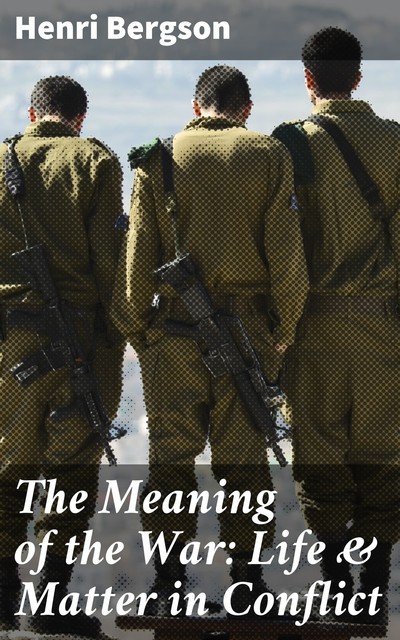 The Meaning of the War: Life & Matter in Conflict, Henri Bergson