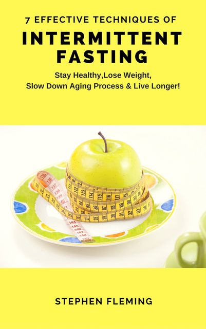 Intermittent Fasting: 7 Effective Techniques With Scientific Approach To Stay Healthy,Lose Weight,Slow Down Aging Process & Live Longer, Stephen Fleming