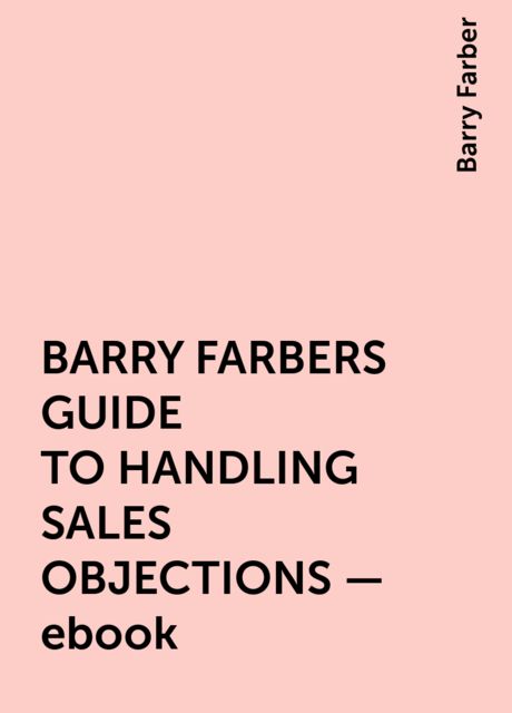 BARRY FARBERS GUIDE TO HANDLING SALES OBJECTIONS – ebook, Barry Farber