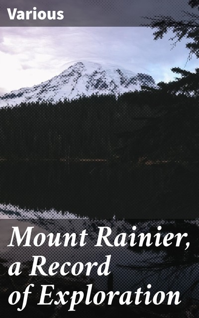 Mount Rainier, a Record of Exploration, Various