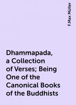 Dhammapada, a Collection of Verses; Being One of the Canonical Books of the Buddhists, F.Max Müller