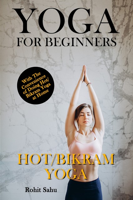Yoga For Beginners: Hot/Bikram Yoga, Rohit Sahu