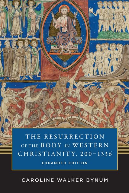 The Resurrection of the Body in Western Christianity, 200–1336, Caroline Walker Bynum
