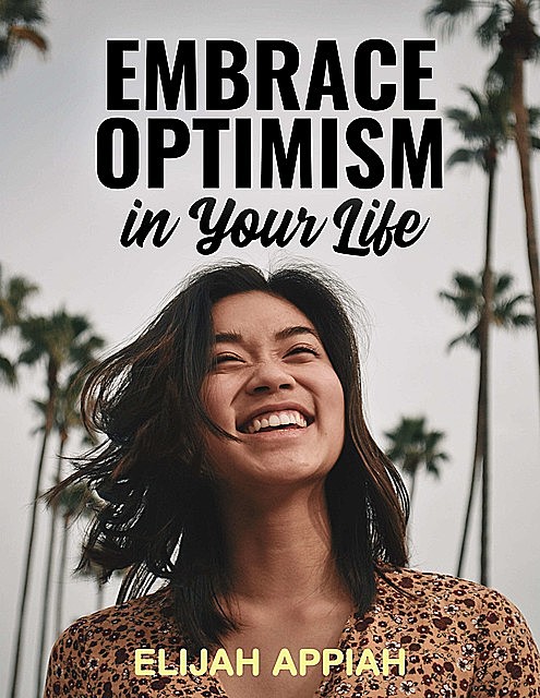 Embrace Optimism in Your Life, Elijah Appiah