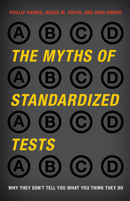 The Myths of Standardized Tests, Bruce Smith, Joan Harris, Phillip Harris
