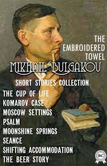 Short Stories Collection. The Cup Of Life, Komarov Case, Moscow Settings, Psalm, Moonshine Springs, Mikhail Bulgakov