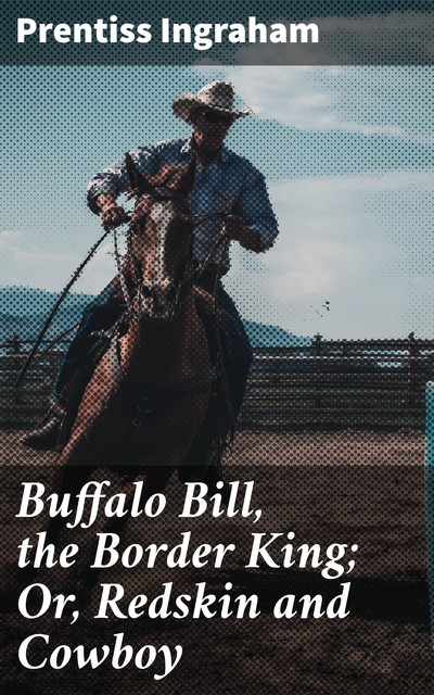 Buffalo Bill, the Border King; Or, Redskin and Cowboy, Prentiss Ingraham