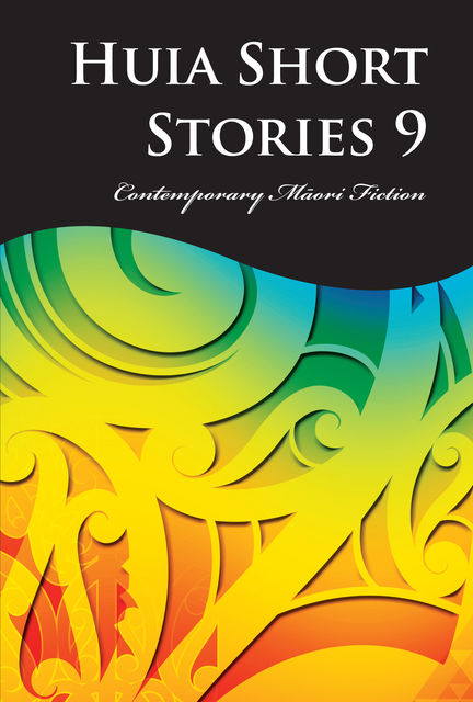Huia Short Stories 9, Anahera Gildea, Anita Tipene, Ann French, Challen Wilson, Dionne Norman