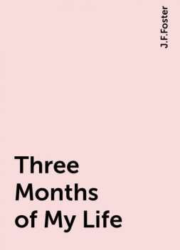 Three Months of My Life, J.F.Foster