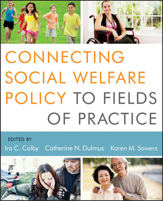 Connecting Social Welfare Policy to Fields of Practice, Catherine N.Dulmus, Karen M.Sowers, Ira C.Colby