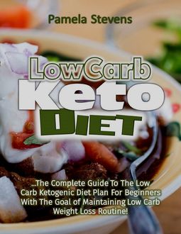 Low Carb Keto Diet: The Complete Guide to the Low Carb Ketogenic Diet Plan for Beginners With the Goal of Maintaining Low Carb Weight Loss Routine, Pamela Stevens