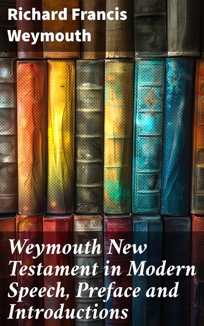 Weymouth New Testament in Modern Speech, Preface and Introductions, Richard Francis Weymouth