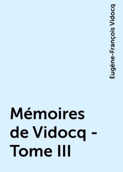 Mémoires de Vidocq - Tome III, Eugène-François Vidocq