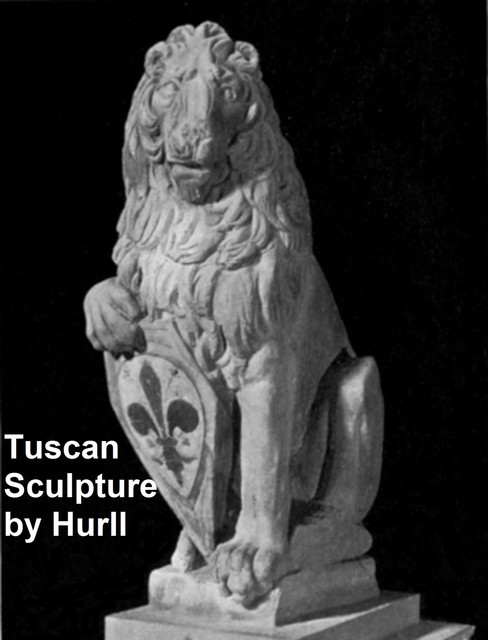 Tuscan Sculpture of the Fifteenth Century, Estelle M.Hurll