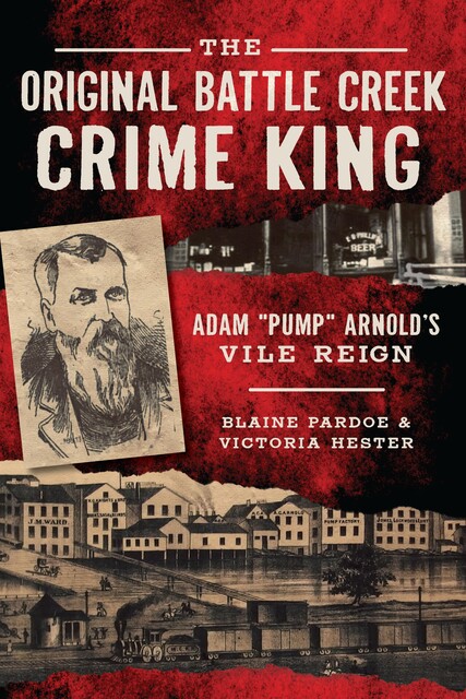 Original Battle Creek Crime King: Adam &quote;Pump&quote; Arnold's Vile Reign, Blaine Pardoe