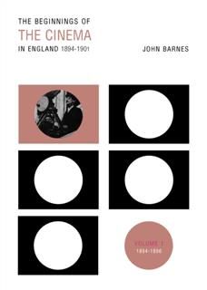 Beginnings Of The Cinema In England,1894–1901: Volume 1, John Barnes