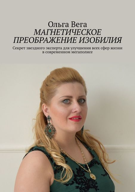 Магнетическое преображение изобилия. Секрет звездного эксперта для улучшения всех сфер жизни в современном мегаполисе, Ольга Вега