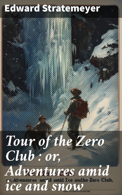 Tour of the Zero Club : or, Adventures amid ice and snow, Edward Stratemeyer
