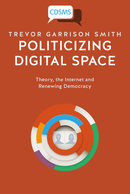 Politicizing Digital Space: Theory, the Internet, and Renewing Democracy, Trevor Smith