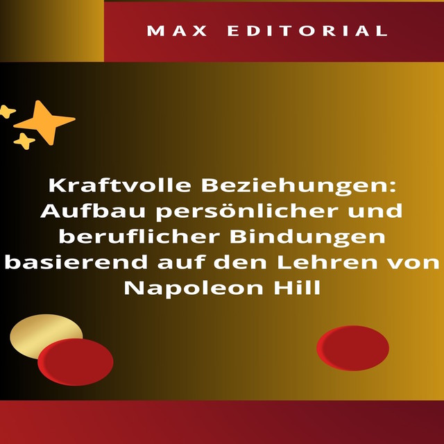 Kraftvolle Beziehungen: Aufbau persönlicher und beruflicher Bindungen basierend auf den Lehren von Napoleon Hill, Max Editorial