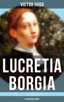 Lucretia Borgia: Historischer Roman, Victor Hugo