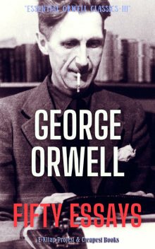 Fifty Essays (George Orwell) (Literary Thoughts Edition), George Orwell