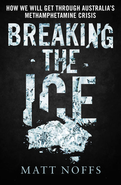 Breaking the Ice: How We Will Get Through Australia's Methamphetamine Crisis, Matt Noffs