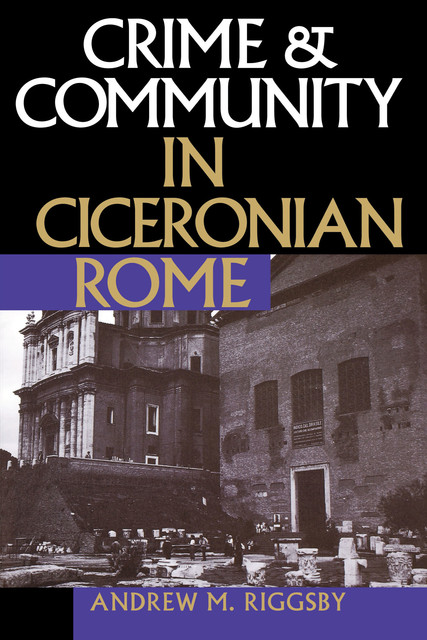 Crime & Community in Ciceronian Rome, Andrew M. Riggsby