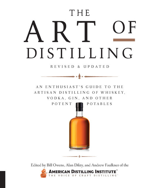 The Art of Distilling, Revised and Expanded: An Enthusiast's Guide to the Artisan Distilling of Whiskey, Vodka, Gin and Other Potent Potables, Andrew Faulkner, Alan Dikty, Bill Owens