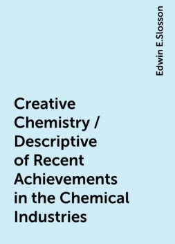 Creative Chemistry / Descriptive of Recent Achievements in the Chemical Industries, Edwin E.Slosson