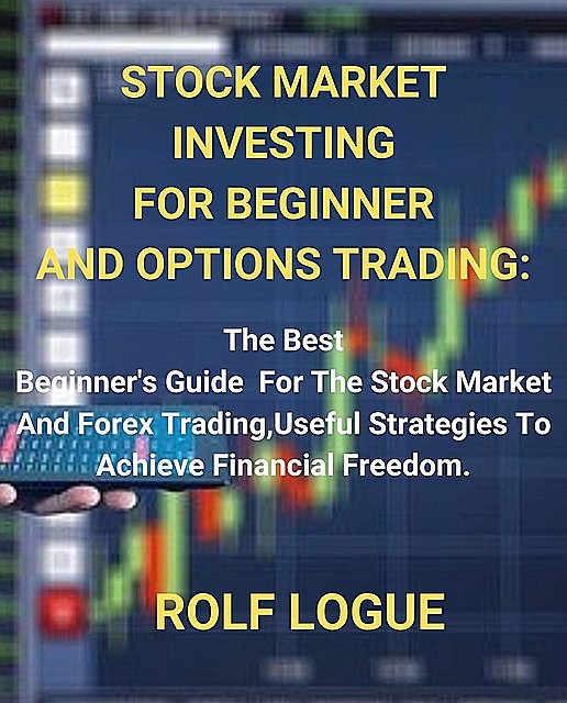 STOCK MARKET INVESTING FOR BEGINNER AND OPTIONS TRADING, ROLF LOGUE