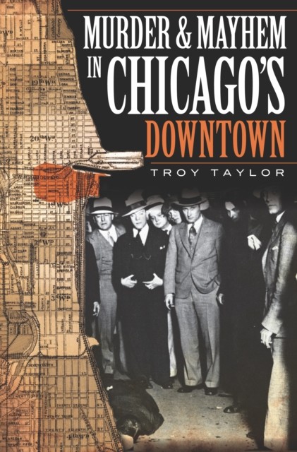 Murder and Mayhem in Chicago's Downtown, Troy Taylor