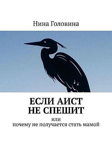 Если аист не спешит. Или почему не получается стать мамой, Нина Головина