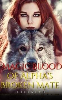 Magic Blood of Alpha's Broken Mate Book 1, LiliBeth
