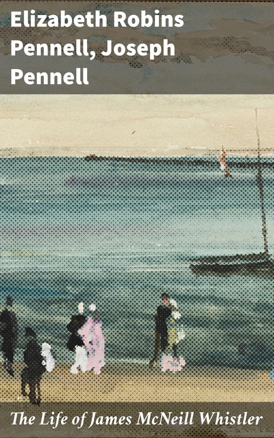 The Life of James McNeill Whistler, Elizabeth Robins Pennell, Joseph Pennell