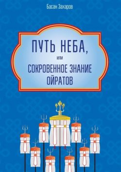 Путь Неба, или Сокровенное знание ойратов. Орчлңгин йосн, өөрдин заң — закон Вселенной — мировоззрение ойратов, Басан Захаров